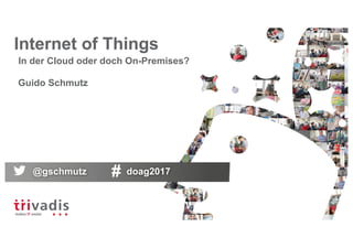 Internet of Things
In der Cloud oder doch On-Premises?
Guido Schmutz
@gschmutz doag2017
 