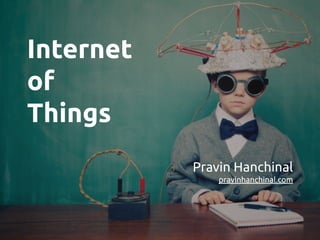 Internet
of
Things
Pravin Hanchinal
pravinhanchinal.com
 
