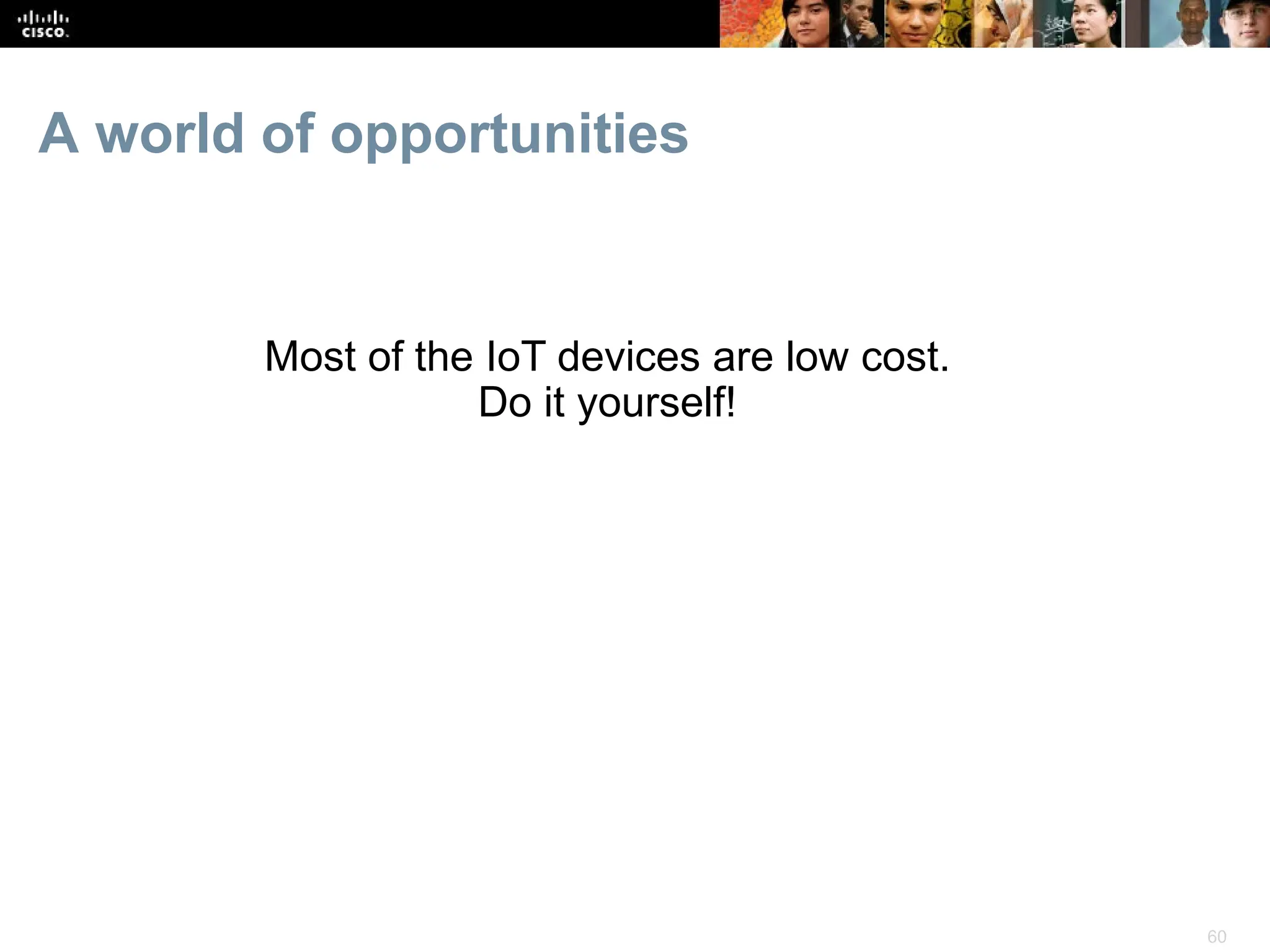 60
A world of opportunities
Most of the IoT devices are low cost.
Do it yourself!
 
