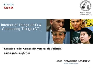 1
Santiago Felici-Castell (Universitat de València)
santiago.felici@uv.es
Internet of Things (IoT) &
Connecting Things (CT)
 