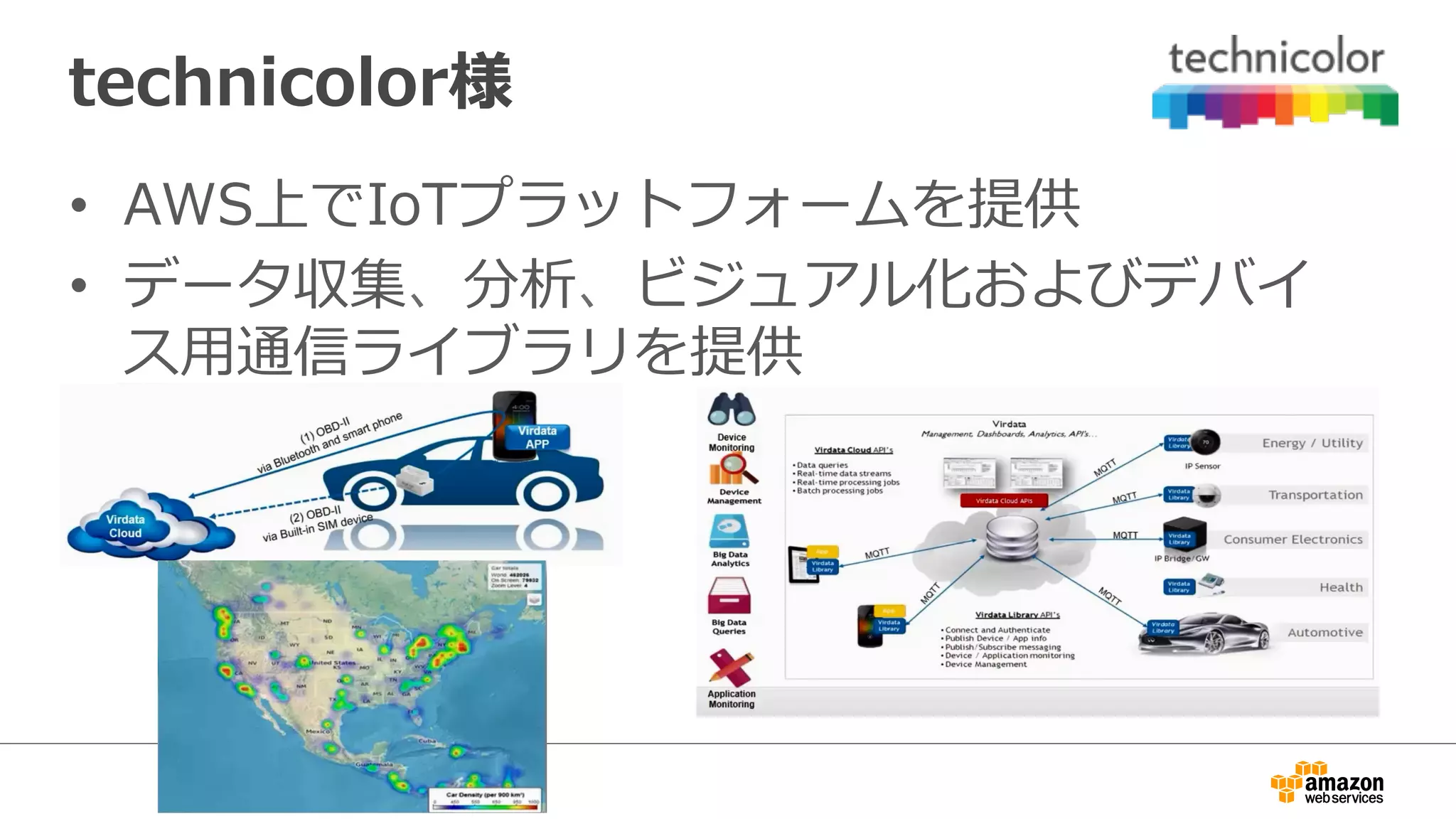 technicolor様
•  AWS上でIoTプラットフォームを提供
•  データ収集、分析、ビジュアル化およびデバイ
ス⽤用通信ライブラリを提供
 