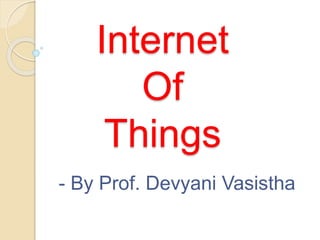 Internet
Of
Things
- By Prof. Devyani Vasistha
 