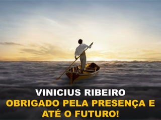 VINICIUS RIBEIRO
OBRIGADO PELA PRESENÇA E
ATÉ O FUTURO!
 
