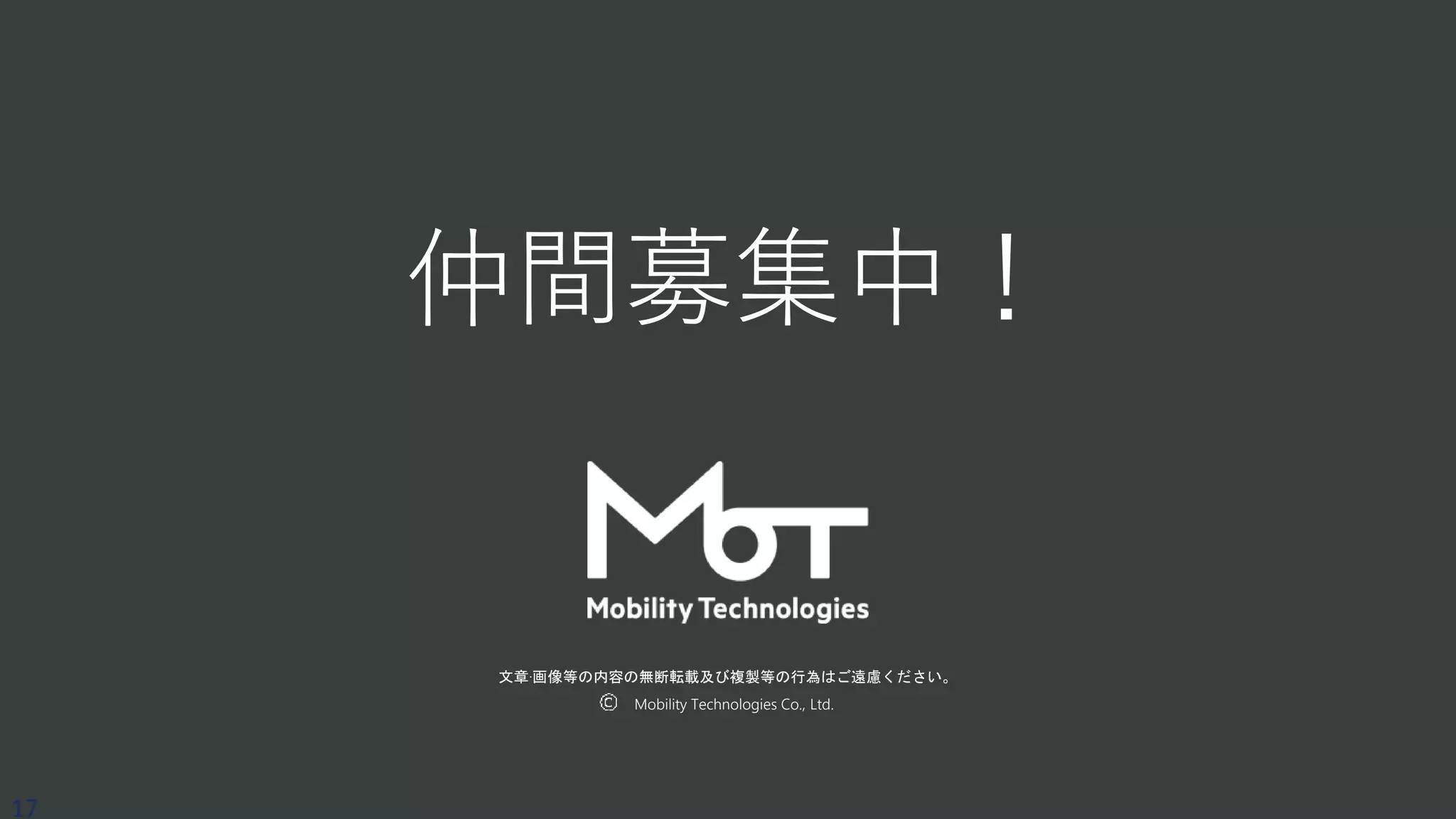 文章·画像等の内容の無断転載及び複製等の行為はご遠慮ください。
Mobility Technologies Co., Ltd.
17
仲間募集中！
 