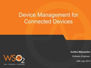 Software Engineer,
Dulitha Wijewantha
Device Management for
Connected Devices
24th July 2014
 