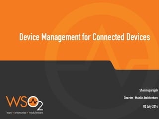 Director , Mobile Architecture
Shanmugarajah
Device Management for Connected Devices
03 July 2014
 