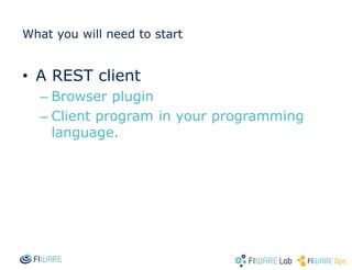 What you will need to start
• A REST client
– Browser plugin
– Client program in your programming
language.
 