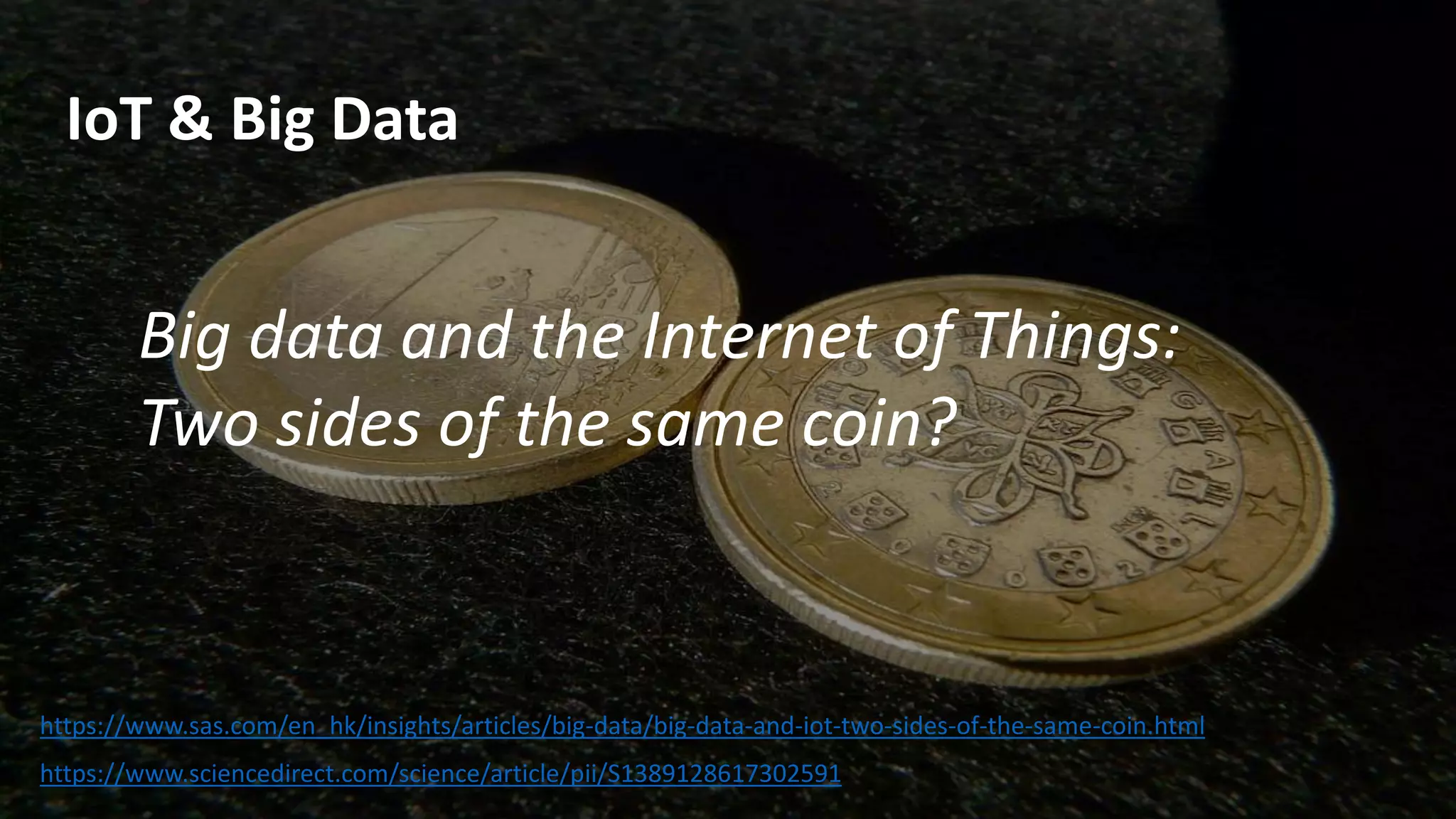 IoT & Big Data
https://www.sas.com/en_hk/insights/articles/big-data/big-data-and-iot-two-sides-of-the-same-coin.html
https://www.sciencedirect.com/science/article/pii/S1389128617302591
Big data and the Internet of Things:
Two sides of the same coin?
 