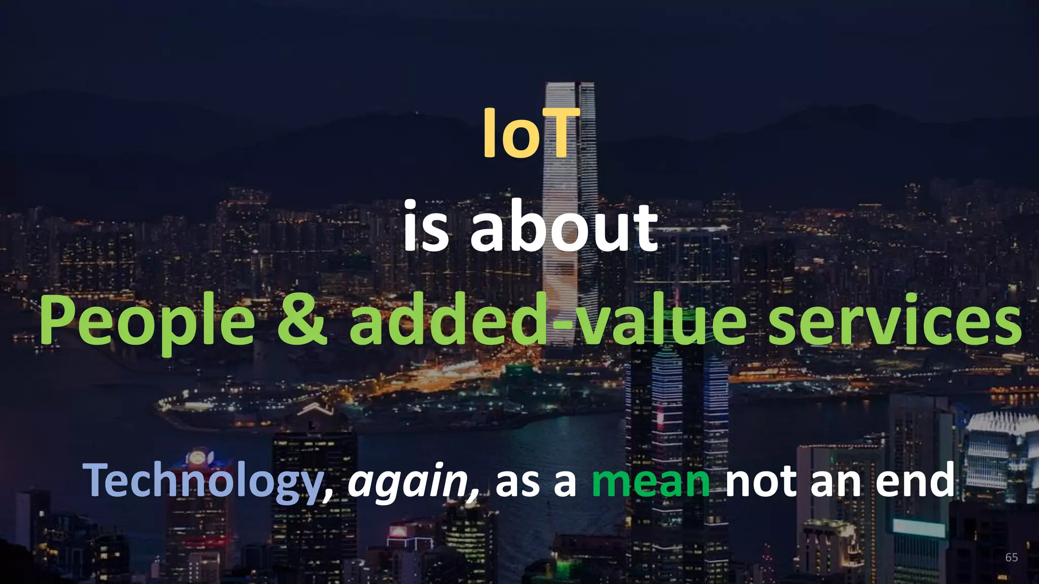 65
IoT
is about
People & added-value services
Technology, again, as a mean not an end
 