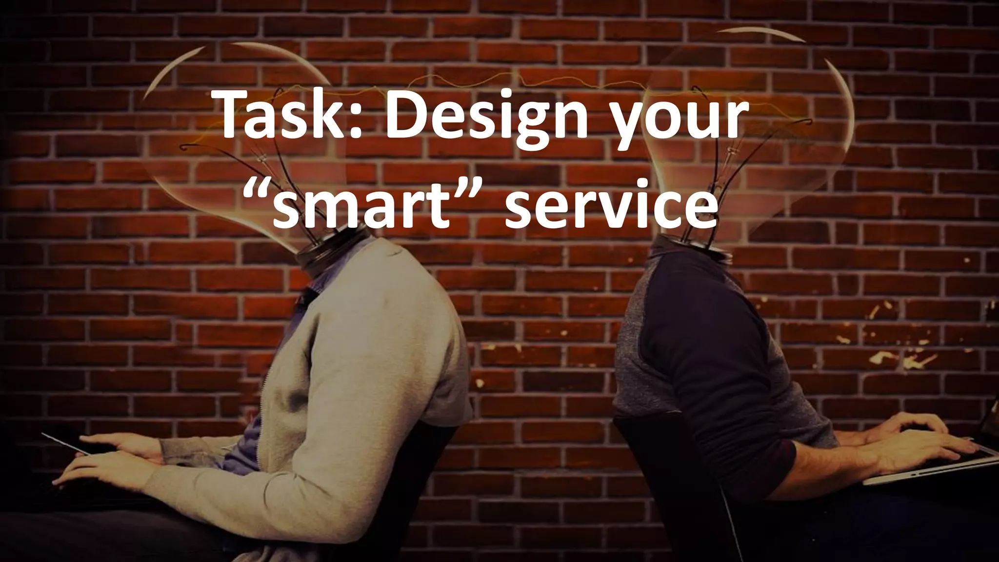 66
Task: Design your
“smart” service
 