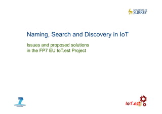 Naming, Search and Discovery in IoT
Issues and proposed solutions
in the FP7 EU IoT.est Project
 
