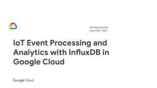 Christoph Bussler
June 23rd, 2020
IoT Event Processing and
Analytics with InfluxDB in
Google Cloud
 