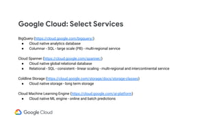 Google Cloud: Select Services
BigQuery (https://cloud.google.com/bigquery/)
● Cloud native analytics database
● Columnar -...
