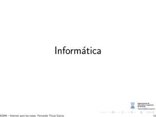 Inform´atica
62949 – Internet para las cosas. Fernando Tricas Garc´ıa. 11
 