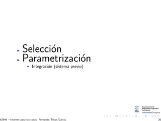 Selecci´on
Parametrizaci´on
Integraci´on (sistema previo)
62949 – Internet para las cosas. Fernando Tricas Garc´ıa. 20
 