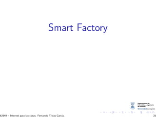 Smart Factory
62949 – Internet para las cosas. Fernando Tricas Garc´ıa. 25
 