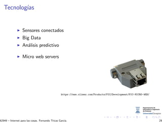 Tecnolog´ıas
Sensores conectados
Big Data
An´alisis predictivo
Micro web servers
https://www.olimex.com/Products/PIC/Development/PIC-MICRO-WEB/
62949 – Internet para las cosas. Fernando Tricas Garc´ıa. 29
 