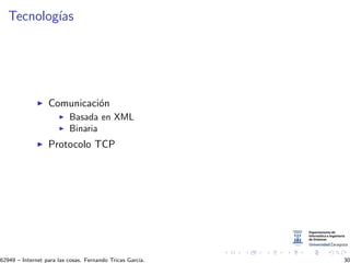 Tecnolog´ıas
Comunicaci´on
Basada en XML
Binaria
Protocolo TCP
62949 – Internet para las cosas. Fernando Tricas Garc´ıa. 30
 