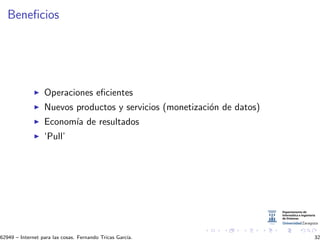 Beneﬁcios
Operaciones eﬁcientes
Nuevos productos y servicios (monetizaci´on de datos)
Econom´ıa de resultados
‘Pull’
62949 – Internet para las cosas. Fernando Tricas Garc´ıa. 32
 