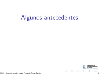 Algunos antecedentes
62949 – Internet para las cosas. Fernando Tricas Garc´ıa. 4
 