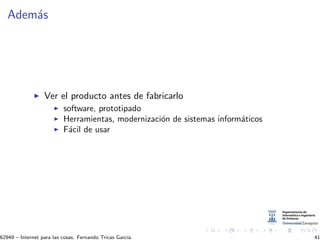 Adem´as
Ver el producto antes de fabricarlo
software, prototipado
Herramientas, modernizaci´on de sistemas inform´aticos
F´acil de usar
62949 – Internet para las cosas. Fernando Tricas Garc´ıa. 41
 