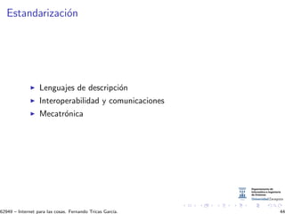Estandarizaci´on
Lenguajes de descripci´on
Interoperabilidad y comunicaciones
Mecatr´onica
62949 – Internet para las cosas. Fernando Tricas Garc´ıa. 44
 