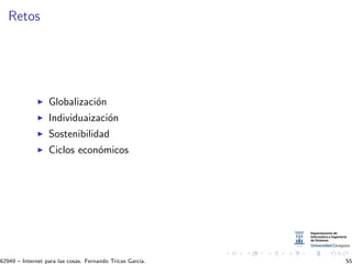 Retos
Globalizaci´on
Individuaizaci´on
Sostenibilidad
Ciclos econ´omicos
62949 – Internet para las cosas. Fernando Tricas Garc´ıa. 55
 
