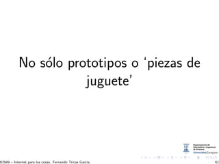 No s´olo prototipos o ‘piezas de
juguete’
62949 – Internet para las cosas. Fernando Tricas Garc´ıa. 61
 