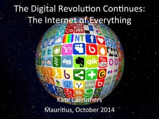 The 
Digital 
Revolu/on 
Con/nues: 
The 
Internet 
of 
Everything 
Kate 
Carruthers 
Mauri/us, 
October 
2014 
 