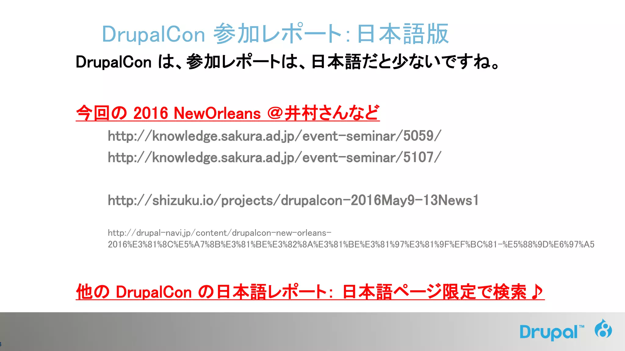 4
DrupalCon は、参加レポートは、日本語だと少ないですね。
今回の 2016 NewOrleans ＠井村さんなど
http://knowledge.sakura.ad.jp/event-seminar/5059/
http://knowledge.sakura.ad.jp/event-seminar/5107/
http://shizuku.io/projects/drupalcon-2016May9-13News1
http://drupal-navi.jp/content/drupalcon-new-orleans-
2016%E3%81%8C%E5%A7%8B%E3%81%BE%E3%82%8A%E3%81%BE%E3%81%97%E3%81%9F%EF%BC%81-%E5%88%9D%E6%97%A5
他の DrupalCon の日本語レポート： 日本語ページ限定で検索♪
DrupalCon 参加レポート：日本語版
 