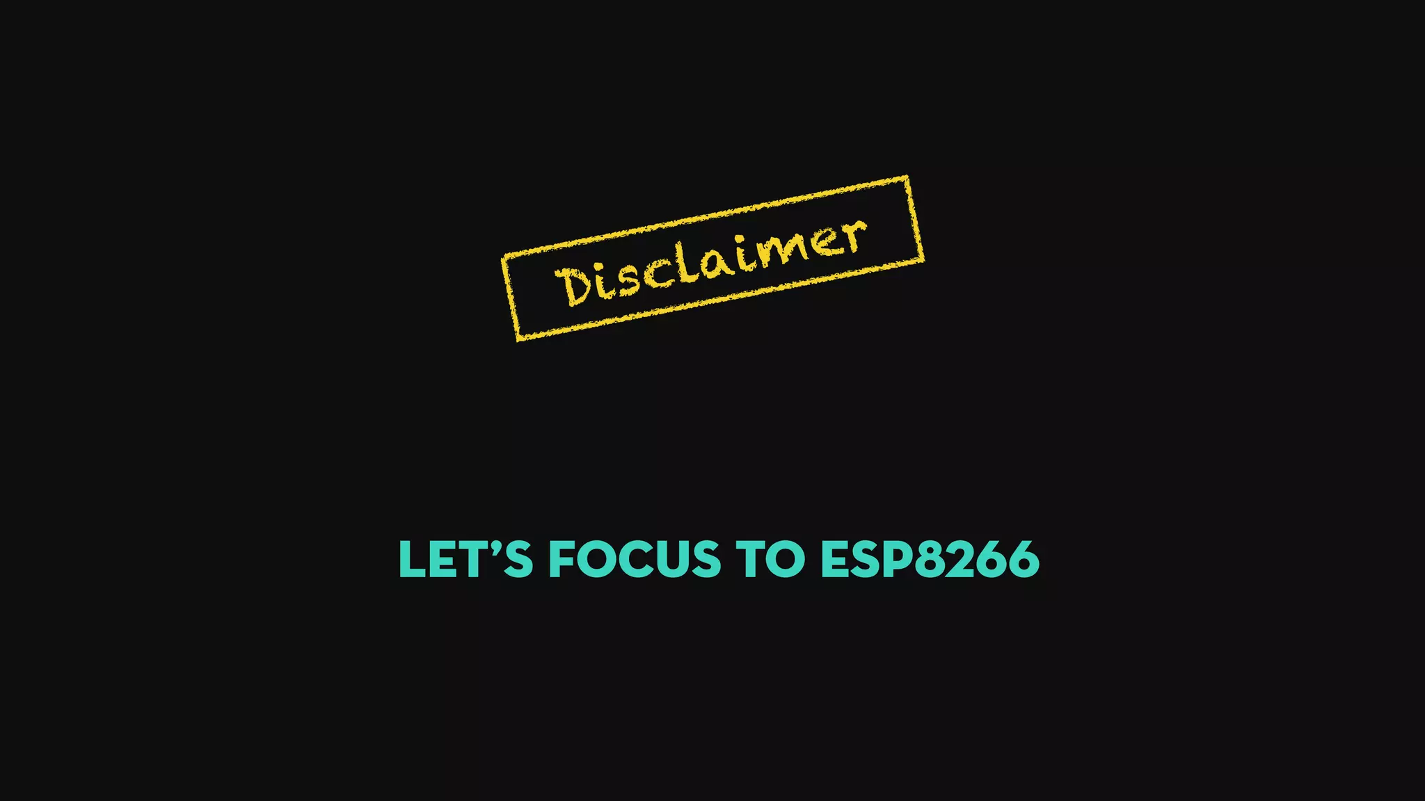 Disclaimer
Let’s focus to ESP8266
 