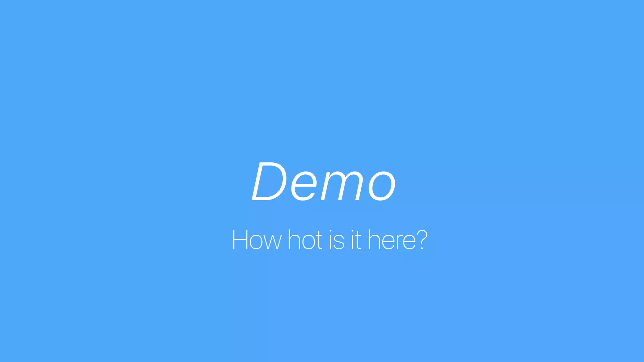 Demo
How hot is it here?
 