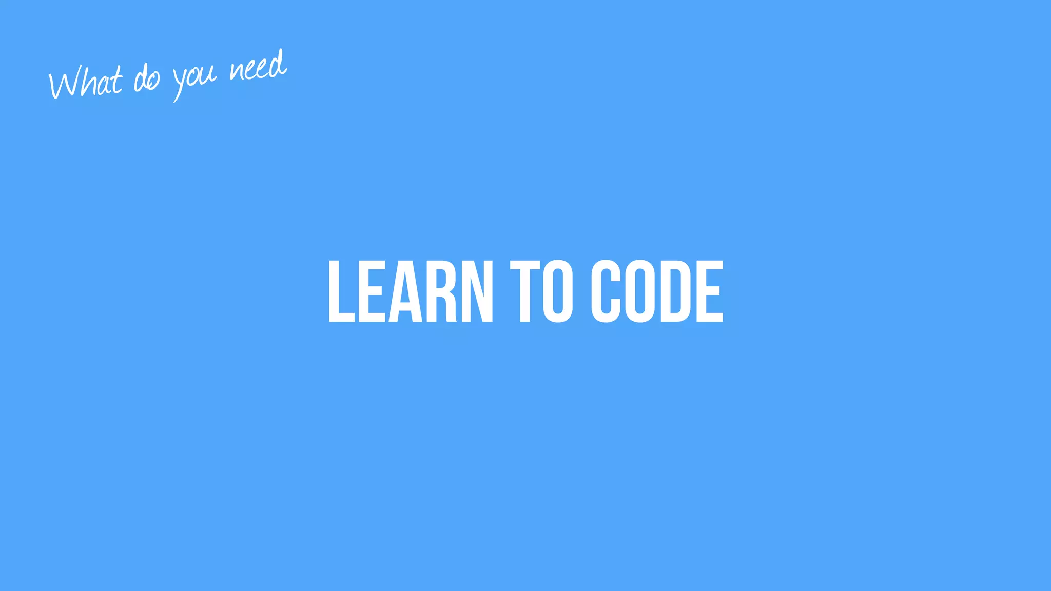 Learn to code
What do you need
 