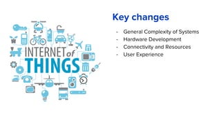 - General Complexity of Systems
- Hardware Development
- Connectivity and Resources
- User Experience
Key changes
 