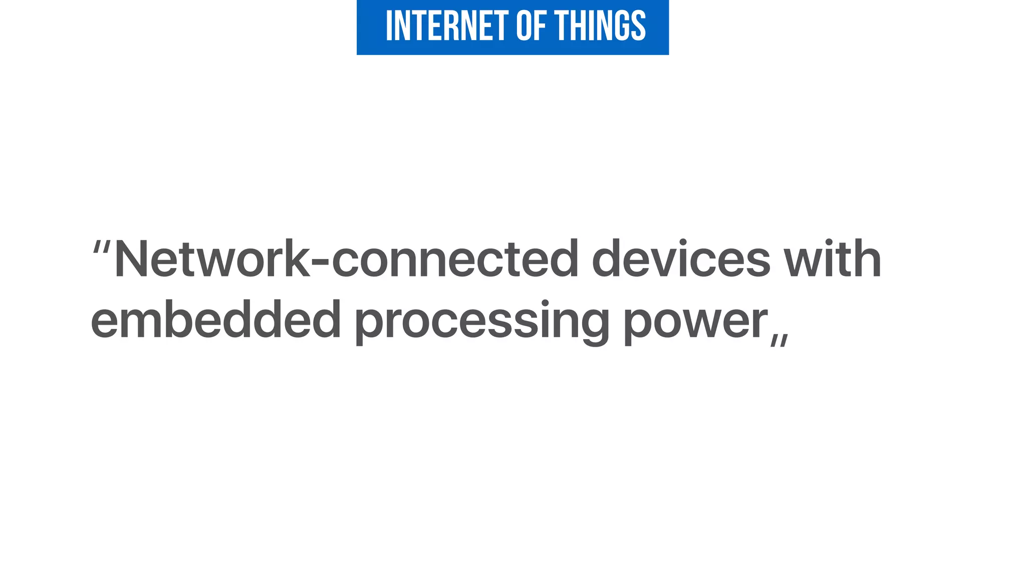 “Network-connected devices with
embedded processing power„
Internet of Things
 