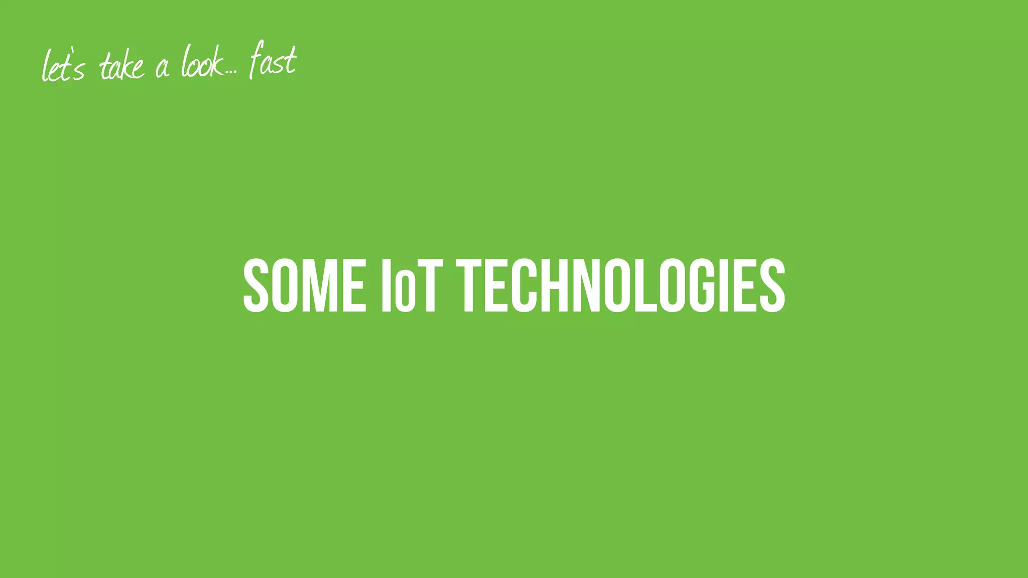 Some IoT Technologies
let’s take a look… fast
 