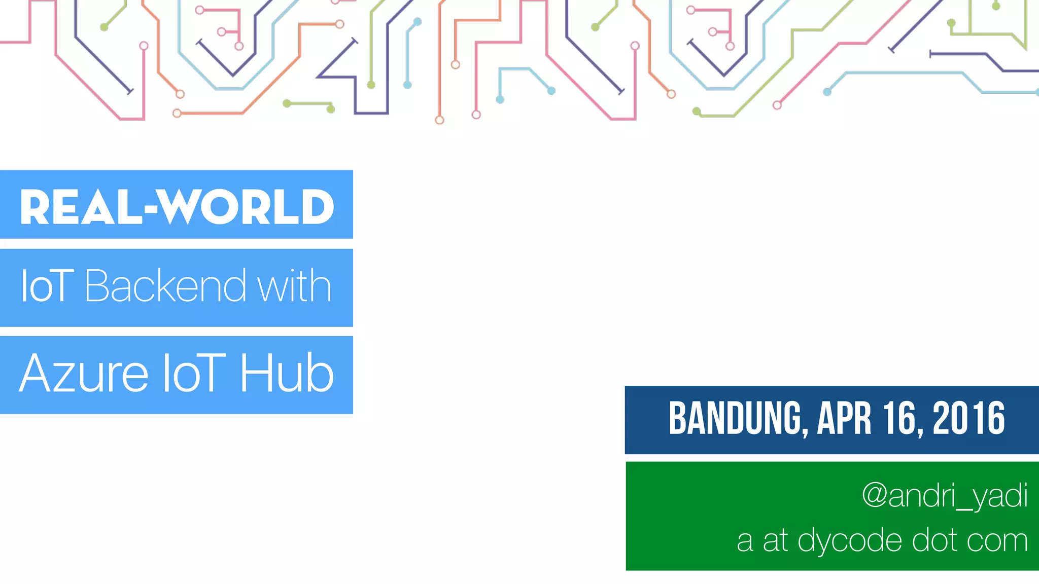 @andri_yadi
a at dycode dot com
Bandung, Apr 16, 2016 _
Real-World
IoT Backend with
Azure IoT Hub
 