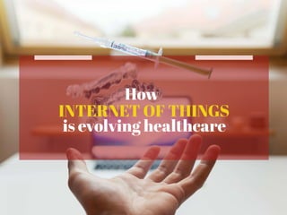 How
INTERNET OF THINGS
is evolving healthcare
 