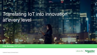 Translating IoT into innovation
at every level
Prith Banerjee, EVP and CTO
Confidential Property of Schneider Electric |
 