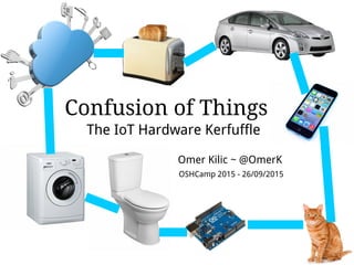 Confusion of Things
The IoT Hardware Kerfuffle
Omer Kilic ~ @OmerK
OSHCamp 2015 - 26/09/2015
 