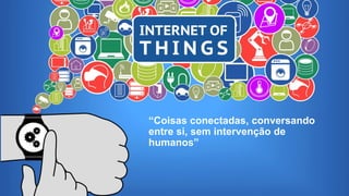 26/10/2016II Congresso de Ciência e Tecnologia da PUC-GO
“Coisas conectadas, conversando
entre si, sem intervenção de
humanos”
 