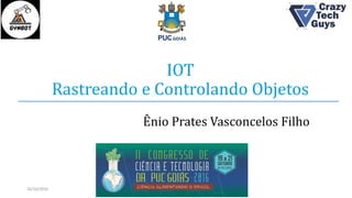 IOT
Rastreando e Controlando Objetos
Ênio Prates Vasconcelos Filho
26/10/2016
 
