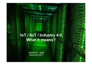 Seite 1 Reinhard C. RieplIoT / IIoT / Industry 4.0
IoT / IIoT / Industry 4.0
What it means?
Reinhard C. Riepl
November 2017
 