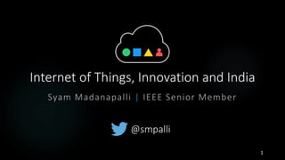 Internet of Things, Innovation and India
Syam Madanapalli | Indian Technology Congress 2015
@smpalli
1
 