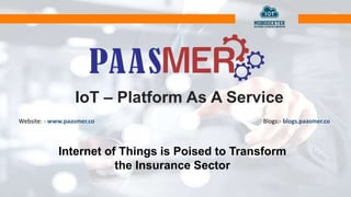 IoT – Platform As A Service
Website: - www.paasmer.co Blogs:- blogs.paasmer.co
Internet of Things is Poised to Transform
the Insurance Sector
 