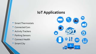 IoT Applications
• SmartThermostats
• Connected Cars
• ActivityTrackers
• Parking Sensors
• Connect Health
• Smart City
 