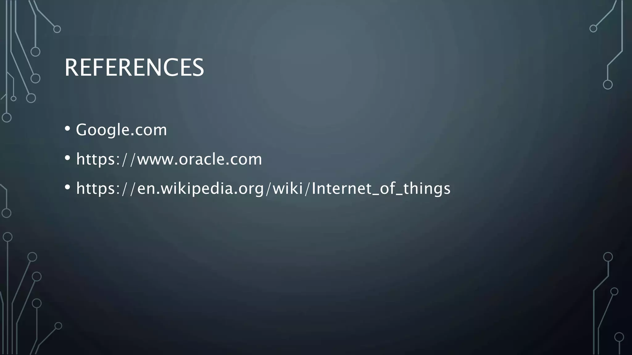 REFERENCES
• Google.com
• https://www.oracle.com
• https://en.wikipedia.org/wiki/Internet_of_things
 