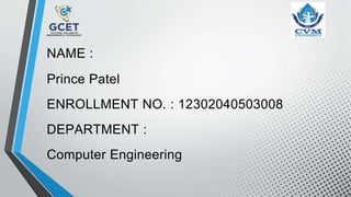 NAME :
Prince Patel
ENROLLMENT NO. : 12302040503008
DEPARTMENT :
Computer Engineering
 