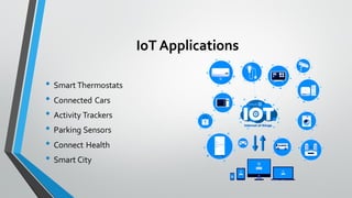 IoT Applications
• Smart Thermostats
• Connected Cars
• Activity Trackers
• Parking Sensors
• Connect Health
• Smart City
 