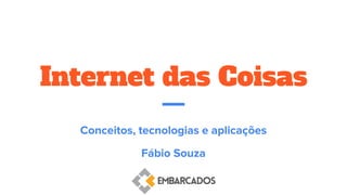 Internet das Coisas
Conceitos, tecnologias e aplicações
Fábio Souza
 